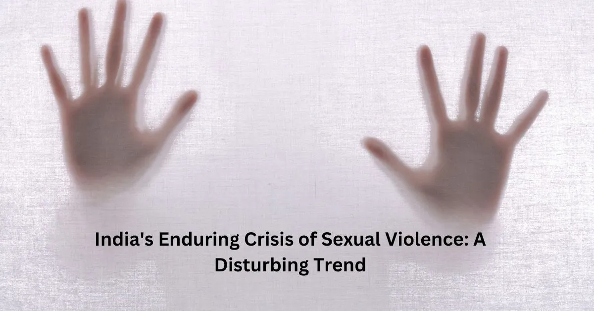 India’s Enduring Crisis of Sexual Violence: A Disturbing Trend