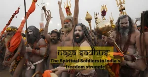 Naga Sadhus:the spiritual soldiers in India's freedom struggle