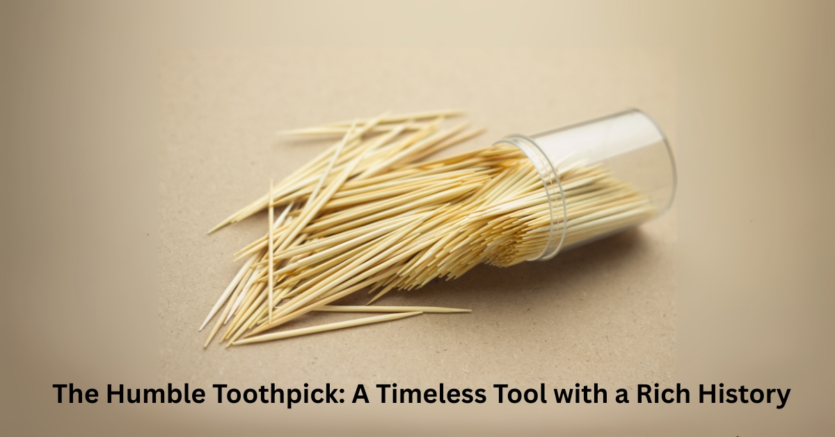 The Humble Toothpick: A Timeless Tool with a Rich History
